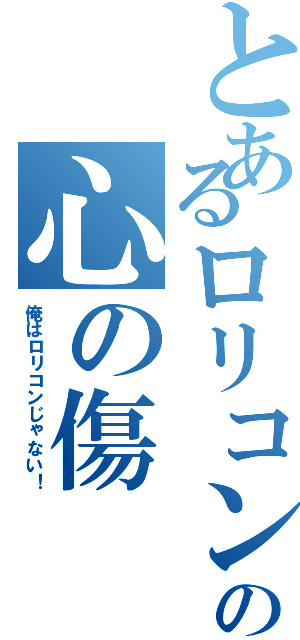 とあるロリコンの心の傷（俺はロリコンじゃない！）