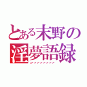 とある末野の淫夢語録（ンア゛ア゛ア゛ア゛ア゛ア゛ア゛ア゛）