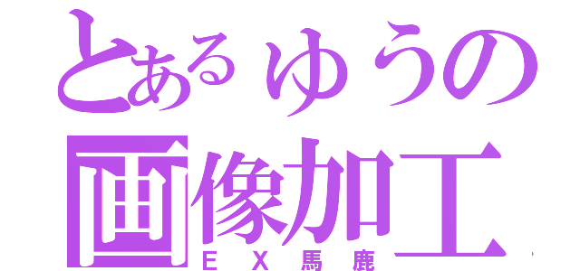 とあるゅうの画像加工（ＥＸ馬鹿）