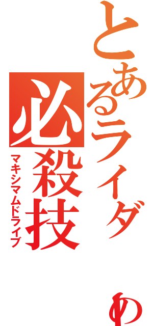 とあるライダーの必殺技（マキシマムドライブ）