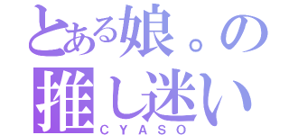 とある娘。の推し迷い（ＣＹＡＳＯ）