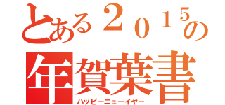 とある２０１５年の年賀葉書（ハッピーニューイヤー）