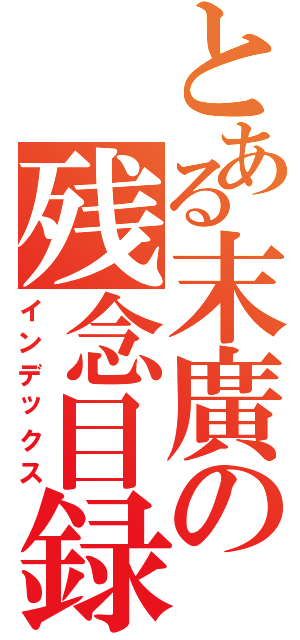 とある末廣の残念目録（インデックス）