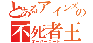 とあるアインズの不死者王（オーバーロード）
