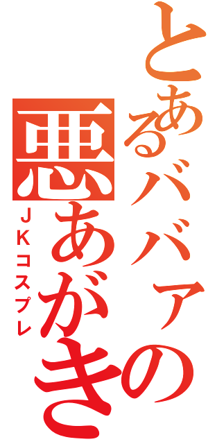 とあるババァの悪あがきⅡ（ＪＫコスプレ）