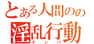 とある人間のの淫乱行動（ナンパ）