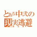 とある中弐の現実逃避者（厨弐病）