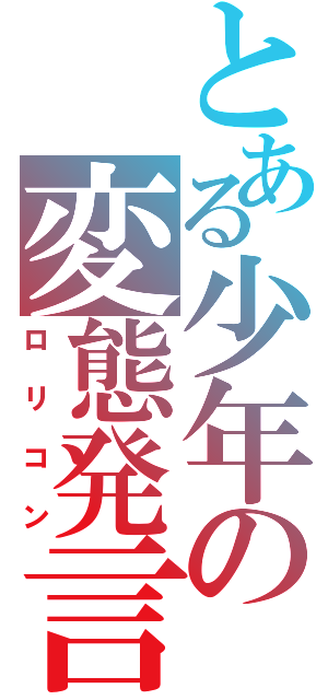 とある少年の変態発言（ロリコン）