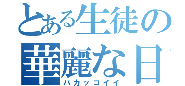 とある生徒の華麗な日常（バカッコイイ）