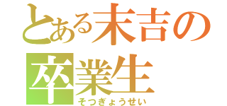 とある末吉の卒業生（そつぎょうせい）