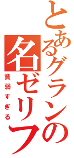 とあるグランの名ゼリフ（貧弱すぎる）