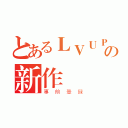 とあるＬＶＵＰの新作（事前登録）