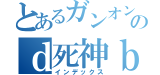 とあるガンオンのｄ死神ｂ（インデックス）