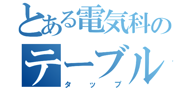 とある電気科のテーブル（タップ）