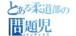 とある柔道部の問題児（インデックス）