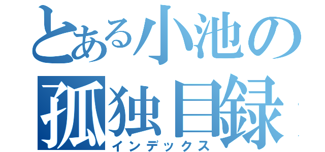 とある小池の孤独目録（インデックス）