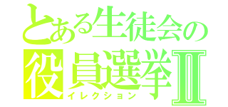 とある生徒会の役員選挙Ⅱ（イレクション）