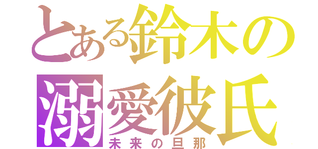 とある鈴木の溺愛彼氏（未来の旦那）