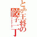 とある王将の餃子一丁（コーテルイーガー）