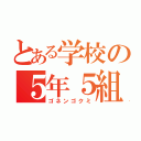 とある学校の５年５組（ゴネンゴクミ）