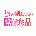 とある副会長の常備食品（するめいか）