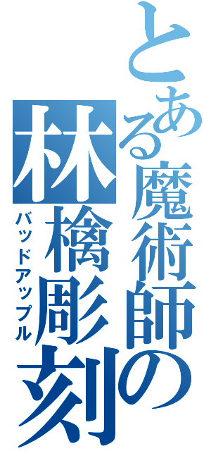 とある魔術師の林檎彫刻（バッドアップル）