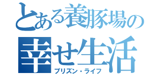 とある養豚場の幸せ生活（プリズン・ライフ）