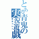 とある青鬼の実況遊戯（実況プレイ）