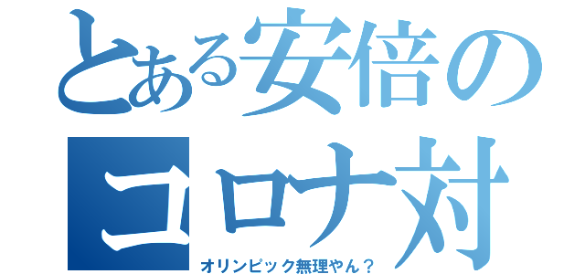 とある安倍のコロナ対策（オリンピック無理やん？）