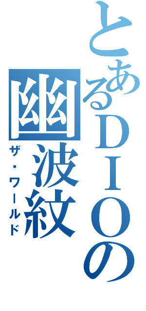 とあるＤＩＯの幽波紋Ⅱ（ザ・ワールド）