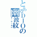 とあるＤＩＯの幽波紋Ⅱ（ザ・ワールド）