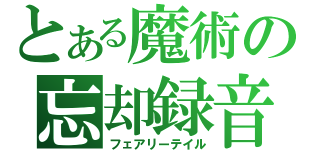 とある魔術の忘却録音（フェアリーテイル）