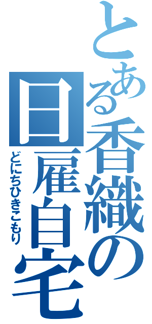 とある香織の日雇自宅警備員（どにちひきこもり）