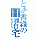 とある香織の日雇自宅警備員（どにちひきこもり）