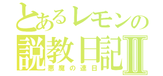 とあるレモンの説教日記Ⅱ（悪魔の連日）