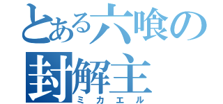 とある六喰の封解主（ミカエル）