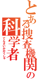 とある捜査機関の科学者（てんさいかがくしゃ）