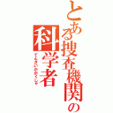 とある捜査機関の科学者（てんさいかがくしゃ）