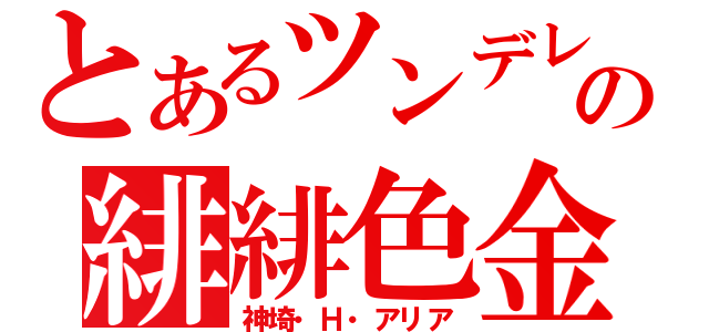 とあるツンデレの緋緋色金（神埼・Ｈ・アリア）