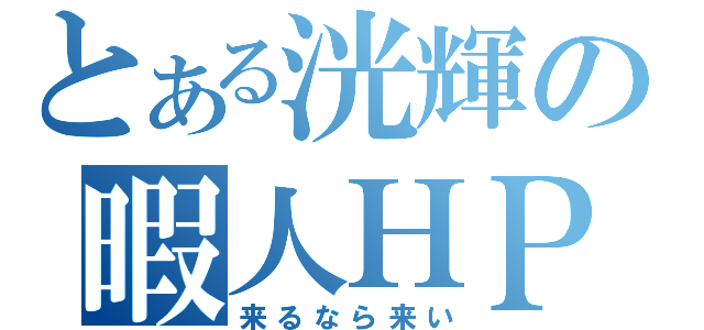 とある洸輝の暇人ＨＰ（来るなら来い）