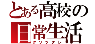 とある高校の日常生活（クソッタレ）