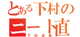 とある下村のニート直行（下村涼希）