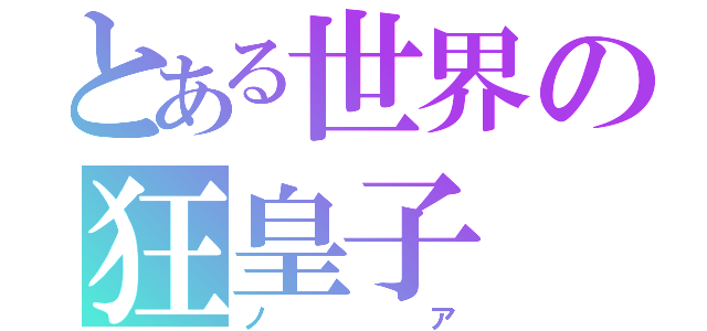 とある世界の狂皇子（ノア）