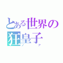 とある世界の狂皇子（ノア）