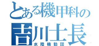 とある機甲科の吉川士長（水陸機動団）