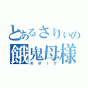 とあるさりぃの餓鬼母様（あほぅが）