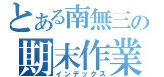 とある南無三の期末作業（インデックス）