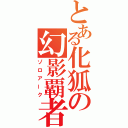 とある化狐の幻影覇者（ゾロアーク）