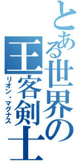 とある世界の王客剣士（リオン・マグナス）