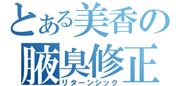 とある美香の腋臭修正（リターンシック）